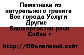 Памятники из натурального гранита - Все города Услуги » Другие   . Башкортостан респ.,Сибай г.